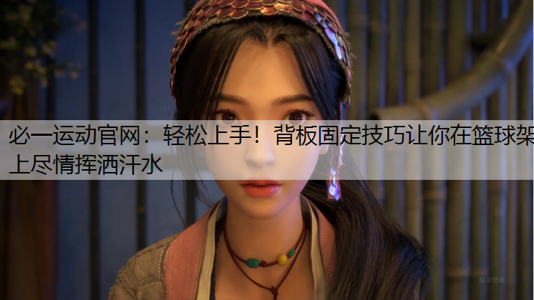 轻松上手！背板固定技巧让你在篮球架上尽情挥洒汗水