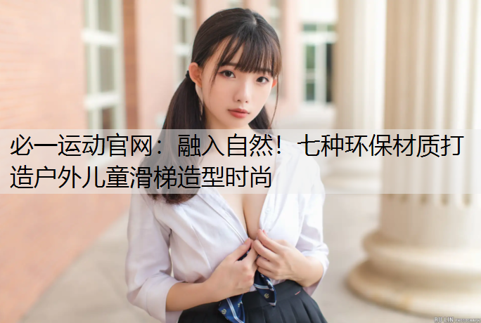 融入自然！七种环保材质打造户外儿童滑梯造型时尚